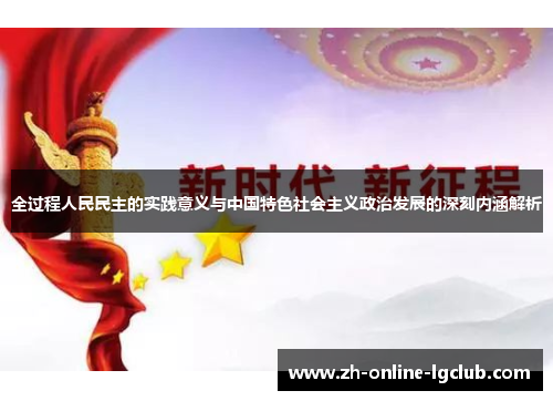 全过程人民民主的实践意义与中国特色社会主义政治发展的深刻内涵解析