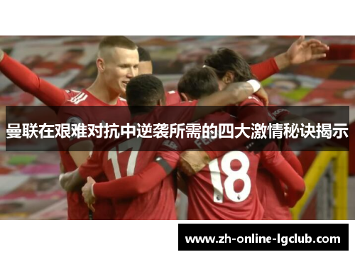 曼联在艰难对抗中逆袭所需的四大激情秘诀揭示