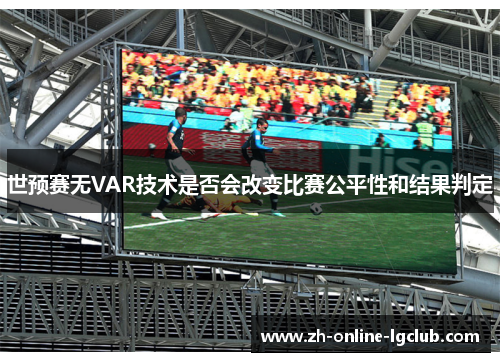 世预赛无VAR技术是否会改变比赛公平性和结果判定
