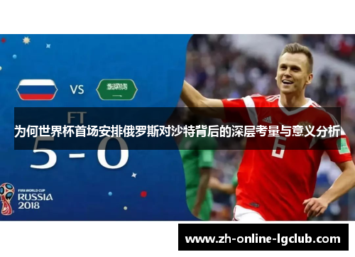 为何世界杯首场安排俄罗斯对沙特背后的深层考量与意义分析