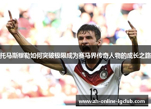 托马斯穆勒如何突破极限成为赛马界传奇人物的成长之路