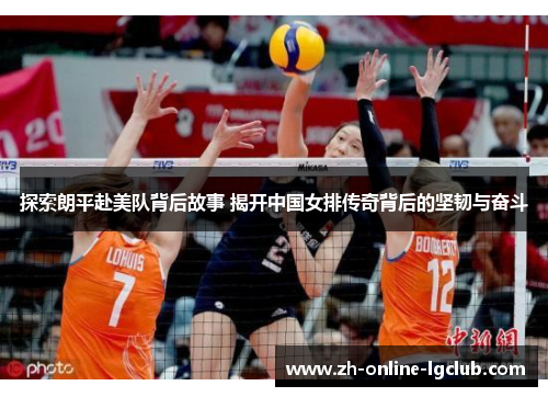 探索朗平赴美队背后故事 揭开中国女排传奇背后的坚韧与奋斗