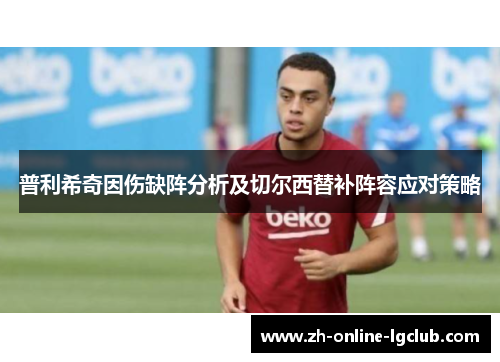 普利希奇因伤缺阵分析及切尔西替补阵容应对策略