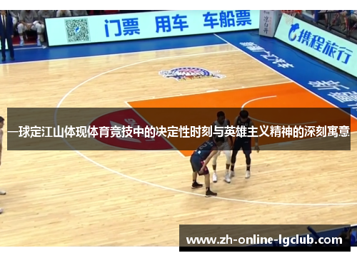一球定江山体现体育竞技中的决定性时刻与英雄主义精神的深刻寓意