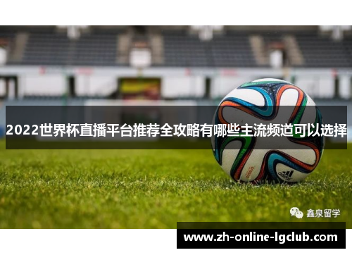 2022世界杯直播平台推荐全攻略有哪些主流频道可以选择