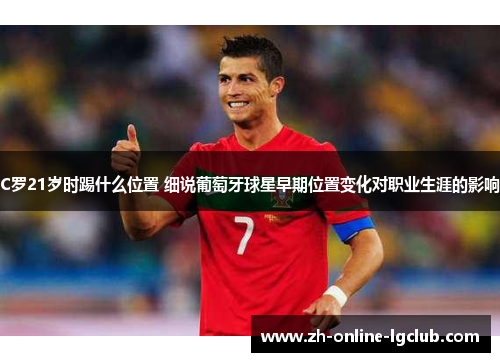 C罗21岁时踢什么位置 细说葡萄牙球星早期位置变化对职业生涯的影响