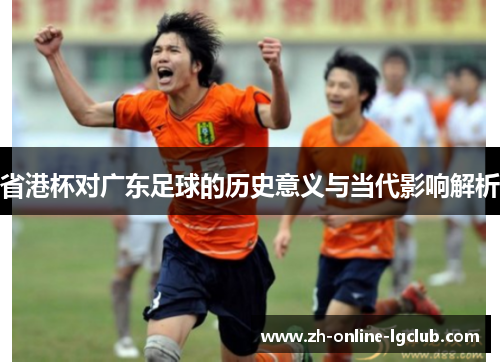省港杯对广东足球的历史意义与当代影响解析