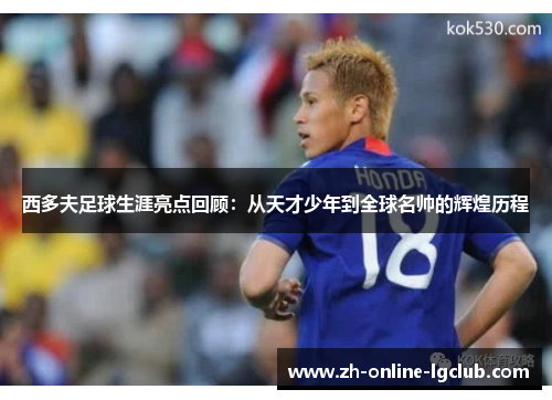 西多夫足球生涯亮点回顾：从天才少年到全球名帅的辉煌历程