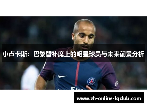 小卢卡斯：巴黎替补席上的明星球员与未来前景分析