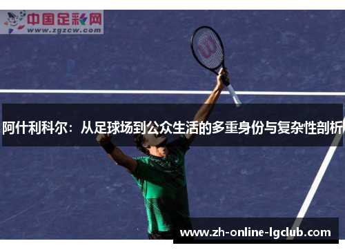 阿什利科尔：从足球场到公众生活的多重身份与复杂性剖析