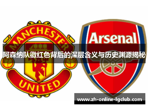 阿森纳队徽红色背后的深层含义与历史渊源揭秘