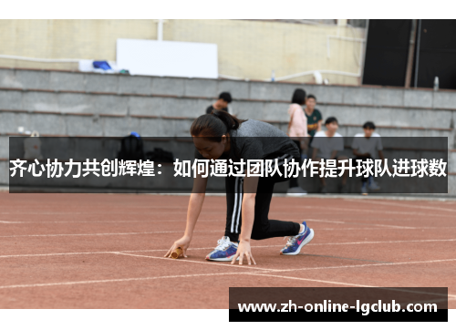 齐心协力共创辉煌：如何通过团队协作提升球队进球数