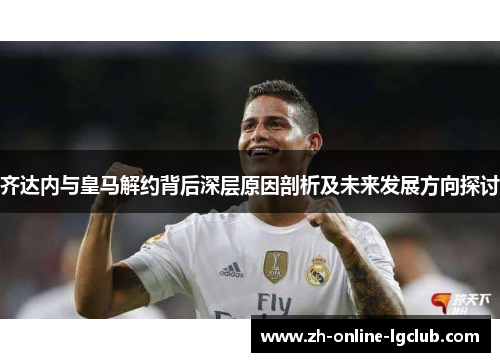 齐达内与皇马解约背后深层原因剖析及未来发展方向探讨