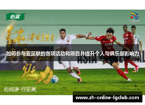 如何参与亚足联的各项活动和项目并提升个人与俱乐部影响力