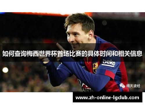 如何查询梅西世界杯首场比赛的具体时间和相关信息