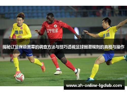 揭秘辽足保级黑幕的调查方法与技巧透视足球圈潜规则的真相与操作