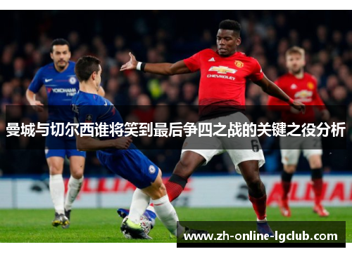 曼城与切尔西谁将笑到最后争四之战的关键之役分析