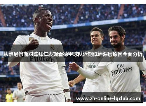 从维尼修斯对阵拜仁表现看德甲球队近期低迷深层原因全面分析