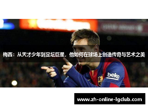 梅西：从天才少年到足坛巨星，他如何在球场上创造传奇与艺术之美