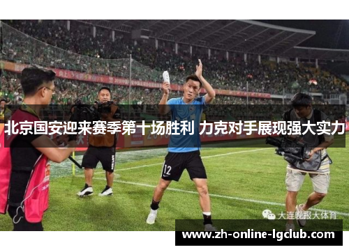 北京国安迎来赛季第十场胜利 力克对手展现强大实力
