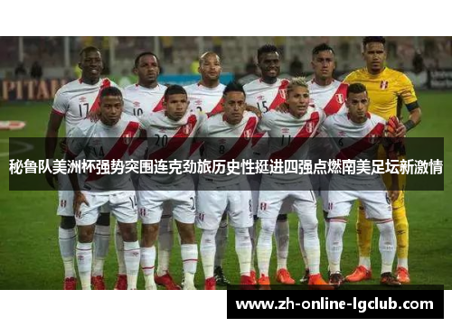 秘鲁队美洲杯强势突围连克劲旅历史性挺进四强点燃南美足坛新激情
