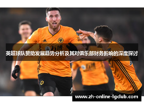 英超球队赞助发展趋势分析及其对俱乐部财务影响的深度探讨