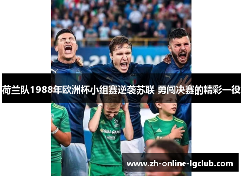 荷兰队1988年欧洲杯小组赛逆袭苏联 勇闯决赛的精彩一役