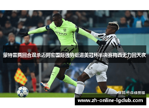 蒙特雷两回合双杀迈阿密国际强势挺进美冠杯半决赛梅西无力回天夜